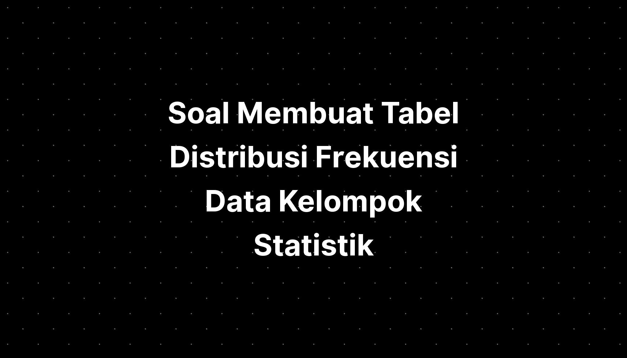 Soal Membuat Tabel Distribusi Frekuensi Data Kelompok Statistik - IMAGESEE